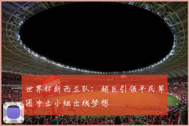 世界杯新西兰队：超巨引领平民军团冲击小组出线梦想
