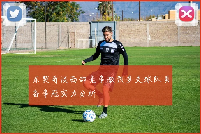 东契奇谈西部竞争激烈多支球队具备争冠实力分析