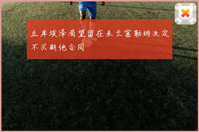 丘库埃泽渴望留在米兰富勒姆决定不买断他合同
