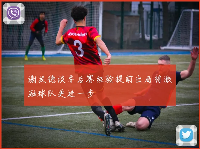 谢泼德谈季后赛经验提前出局将激励球队更进一步