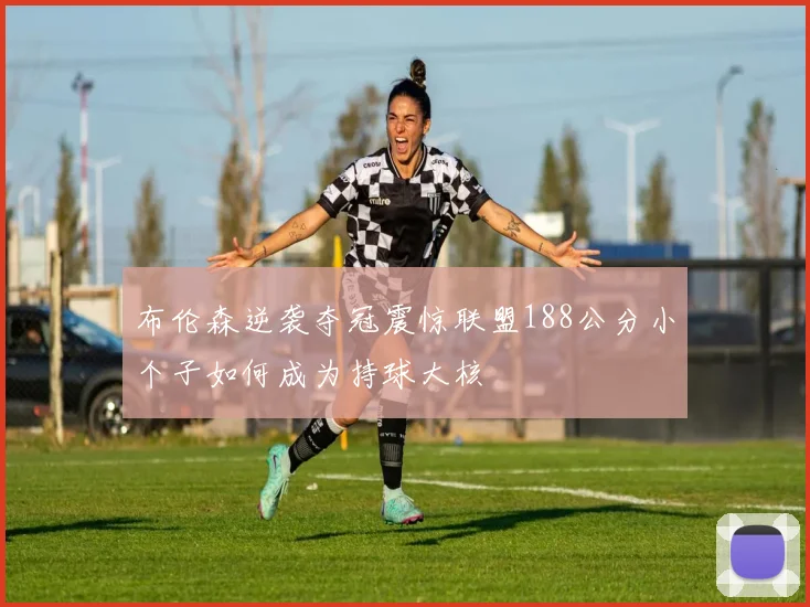 布伦森逆袭夺冠震惊联盟188公分小个子如何成为持球大核