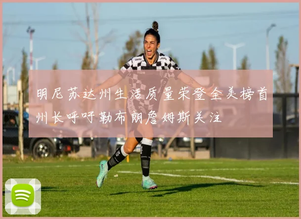 明尼苏达州生活质量荣登全美榜首州长呼吁勒布朗詹姆斯关注